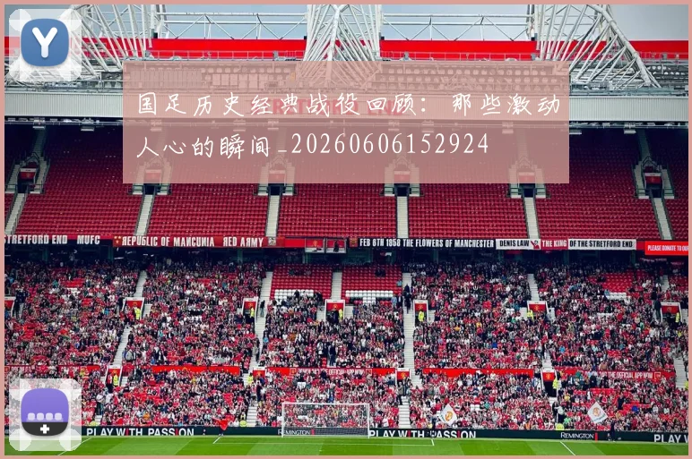 国足历史经典战役回顾：那些激动人心的瞬间_20260606152924