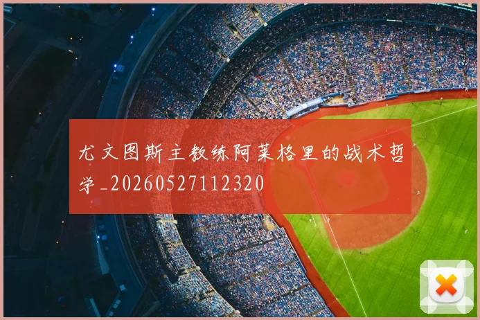 尤文图斯主教练阿莱格里的战术哲学_20260527112320