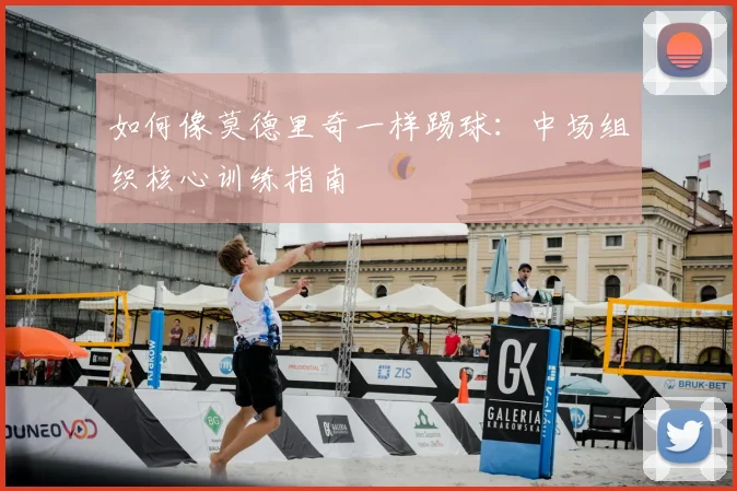 如何像莫德里奇一样踢球：中场组织核心训练指南