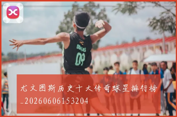 尤文图斯历史十大传奇球星排行榜_20260606153204