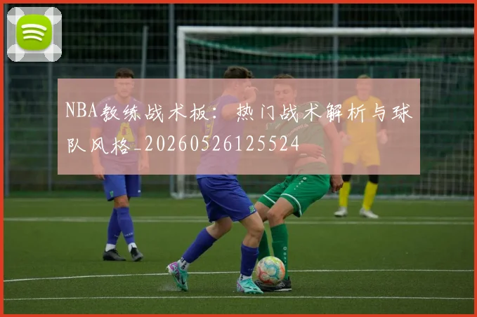 NBA教练战术板:热门战术解析与球队风格_20260526125524