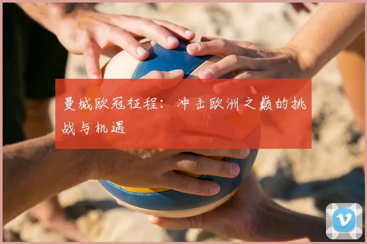 曼城欧冠征程:冲击欧洲之巅的挑战与机遇
