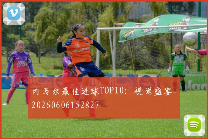 内马尔最佳进球TOP10：视觉盛宴_20260606152827