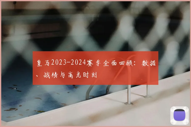 皇马2023-2024赛季全面回顾：数据、战绩与高光时刻