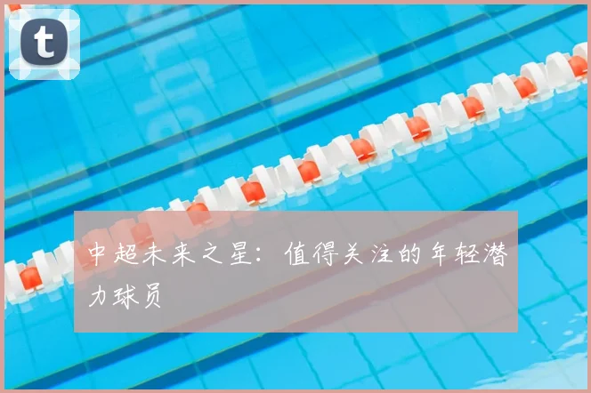 中超未来之星：值得关注的年轻潜力球员
