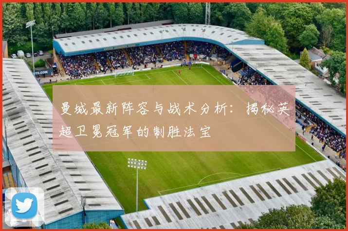 曼城最新阵容与战术分析：揭秘英超卫冕冠军的制胜法宝