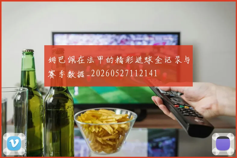 姆巴佩在法甲的精彩进球全记录与赛季数据_20260527112141