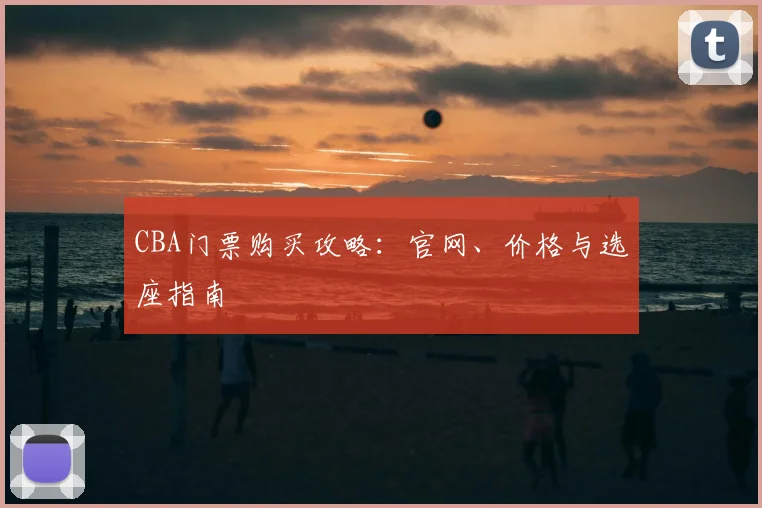 CBA门票购买攻略:官网、价格与选座指南