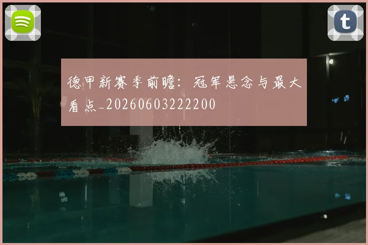 德甲新赛季前瞻：冠军悬念与最大看点_20260603222200
