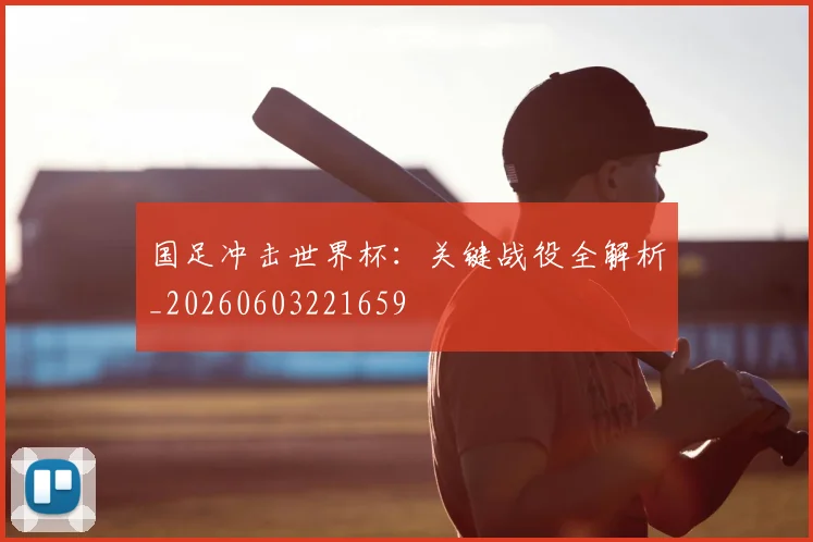 国足冲击世界杯：关键战役全解析_20260603221659