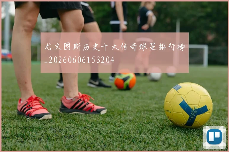 尤文图斯历史十大传奇球星排行榜_20260606153204