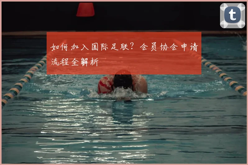 如何加入国际足联？会员协会申请流程全解析