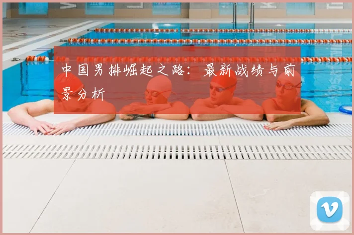 中国男排崛起之路:最新战绩与前景分析