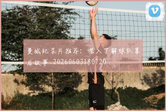 曼城纪录片推荐：深入了解球队幕后故事_20260603180720