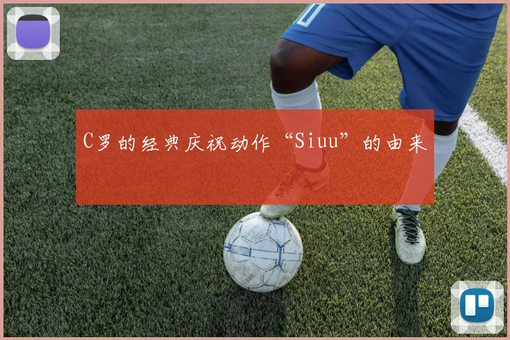 C罗的经典庆祝动作“Siuu”的由来