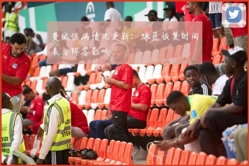 曼城伤病情况更新：球员恢复时间表与阵容影响