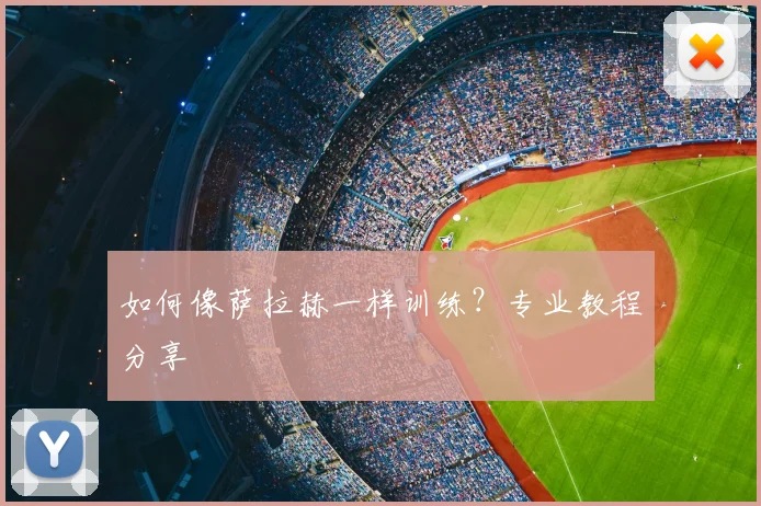 如何像萨拉赫一样训练？专业教程分享