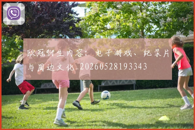 欧冠衍生内容：电子游戏、纪录片与周边文化_20260528193343
