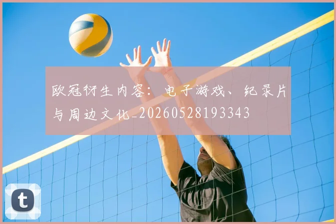 欧冠衍生内容:电子游戏、纪录片与周边文化_20260528193343