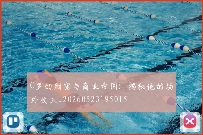 C罗的财富与商业帝国：揭秘他的场外收入_20260523195015