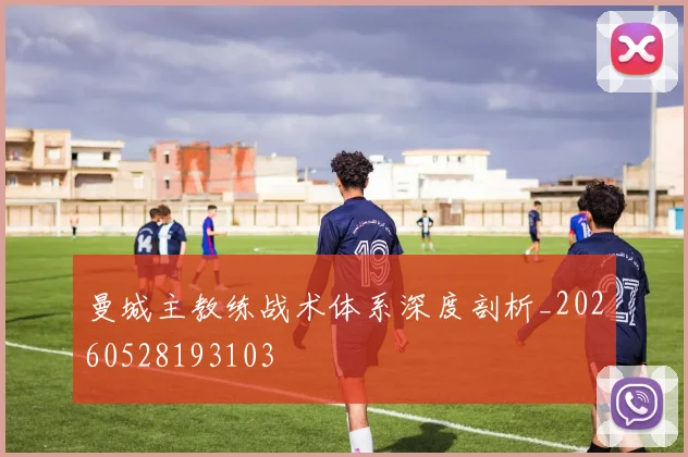 曼城主教练战术体系深度剖析_20260528193103
