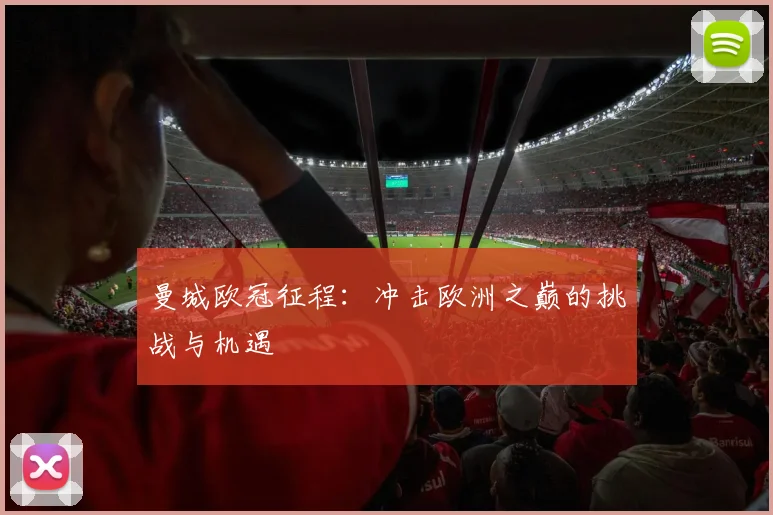曼城欧冠征程：冲击欧洲之巅的挑战与机遇